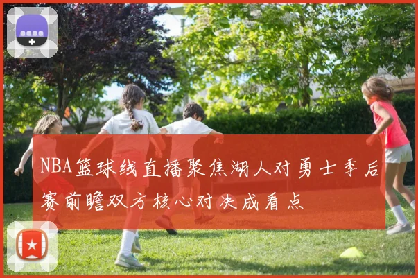 NBA篮球线直播聚焦湖人对勇士季后赛前瞻双方核心对决成看点