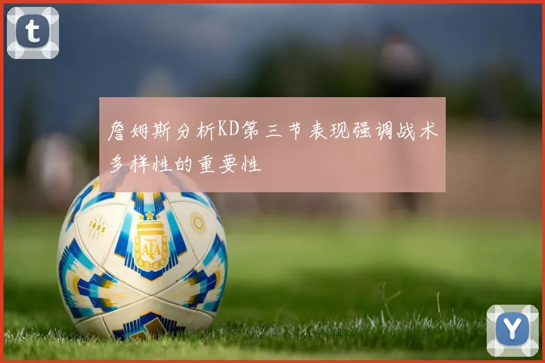 詹姆斯分析KD第三节表现强调战术多样性的重要性