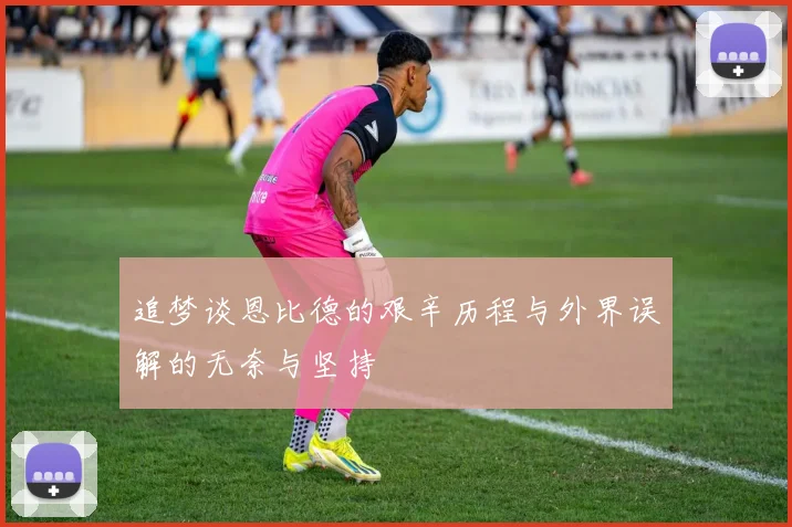 追梦谈恩比德的艰辛历程与外界误解的无奈与坚持