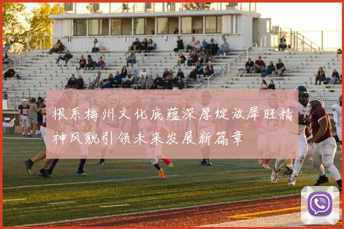 根系梅州文化底蕴深厚绽放犀旺精神风貌引领未来发展新篇章