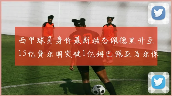 西甲球员身价最新动态佩德里升至15亿费尔明突破1亿姆巴佩亚马尔保持2亿不变